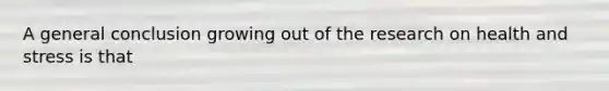 A general conclusion growing out of the research on health and stress is that