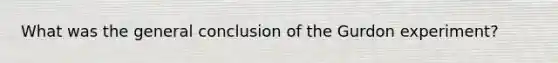 What was the general conclusion of the Gurdon experiment?