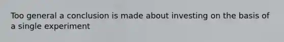 Too general a conclusion is made about investing on the basis of a single experiment