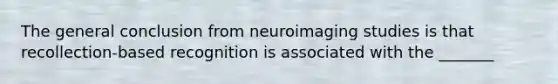 The general conclusion from neuroimaging studies is that recollection-based recognition is associated with the _______