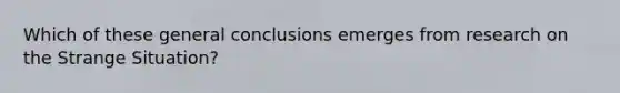 Which of these general conclusions emerges from research on the Strange Situation?