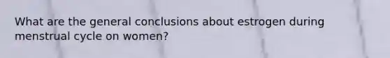 What are the general conclusions about estrogen during menstrual cycle on women?