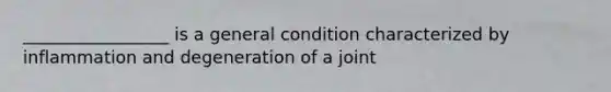 _________________ is a general condition characterized by inflammation and degeneration of a joint