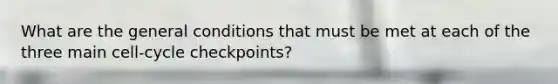 What are the general conditions that must be met at each of the three main cell-cycle checkpoints?