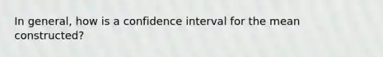 In general, how is a confidence interval for the mean constructed?