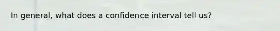 In general, what does a confidence interval tell us?