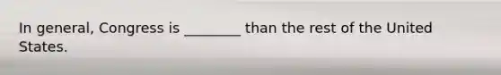 In general, Congress is ________ than the rest of the United States.