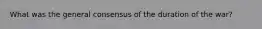 What was the general consensus of the duration of the war?