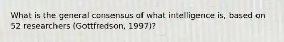 What is the general consensus of what intelligence is, based on 52 researchers (Gottfredson, 1997)?