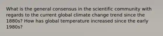 What is the general consensus in the scientific community with regards to the current global climate change trend since the 1880s? How has global temperature increased since the early 1980s?