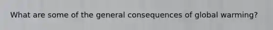 What are some of the general consequences of global warming?