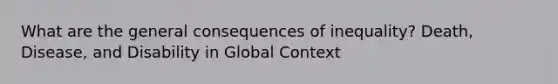 What are the general consequences of inequality? Death, Disease, and Disability in Global Context