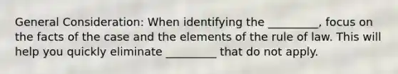 General Consideration: When identifying the _________, focus on the facts of the case and the elements of the rule of law. This will help you quickly eliminate _________ that do not apply.