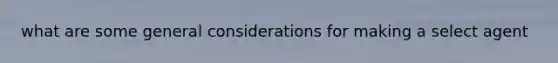 what are some general considerations for making a select agent