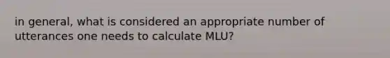 in general, what is considered an appropriate number of utterances one needs to calculate MLU?