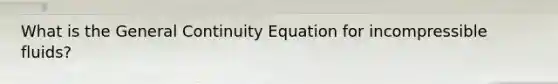 What is the General Continuity Equation for incompressible fluids?