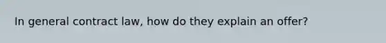 In general contract law, how do they explain an offer?
