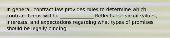 In general, contract law provides rules to determine which contract terms will be ______________ Reflects our social values, interests, and expectations regarding what types of promises should be legally binding