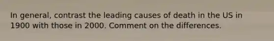 In general, contrast the leading causes of death in the US in 1900 with those in 2000. Comment on the differences.