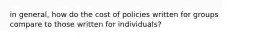 in general, how do the cost of policies written for groups compare to those written for individuals?