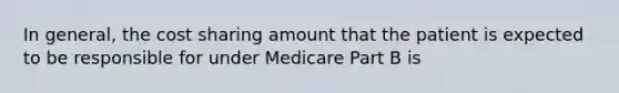 In general, the cost sharing amount that the patient is expected to be responsible for under Medicare Part B is