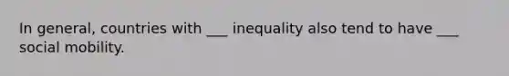 In general, countries with ___ inequality also tend to have ___ social mobility.