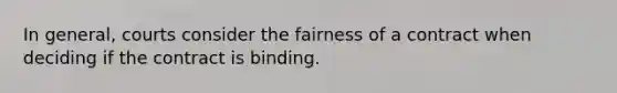 In general, courts consider the fairness of a contract when deciding if the contract is binding.