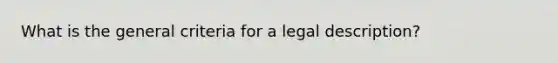 What is the general criteria for a legal description?