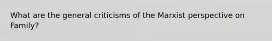 What are the general criticisms of the Marxist perspective on Family?