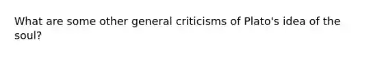 What are some other general criticisms of Plato's idea of the soul?