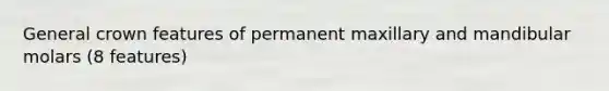 General crown features of permanent maxillary and mandibular molars (8 features)