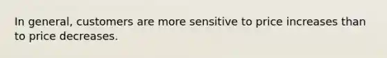 In general, customers are more sensitive to price increases than to price decreases.