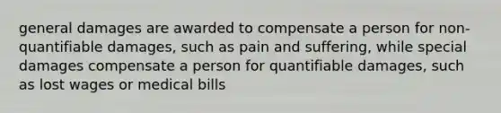 general damages are awarded to compensate a person for non-quantifiable damages, such as pain and suffering, while special damages compensate a person for quantifiable damages, such as lost wages or medical bills