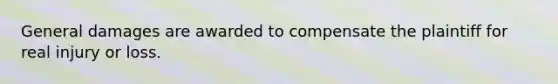 General damages are awarded to compensate the plaintiff for real injury or loss.