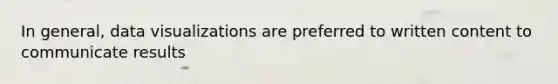 In general, data visualizations are preferred to written content to communicate results