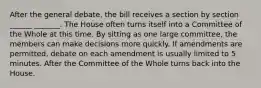 After the general debate, the bill receives a section by section ______ _______. The House often turns itself into a Committee of the Whole at this time. By sitting as one large committee, the members can make decisions more quickly. If amendments are permitted, debate on each amendment is usually limited to 5 minutes. After the Committee of the Whole turns back into the House.