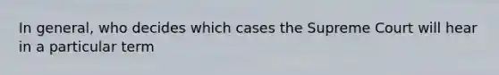 In general, who decides which cases the Supreme Court will hear in a particular term