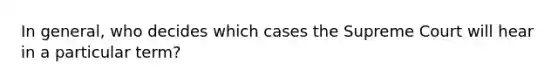 In general, who decides which cases the Supreme Court will hear in a particular term?