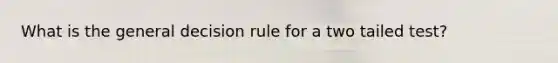 What is the general decision rule for a two tailed test?