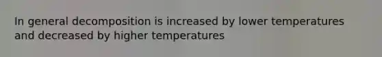 In general decomposition is increased by lower temperatures and decreased by higher temperatures