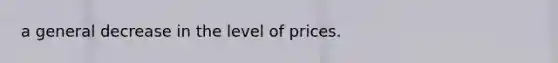 a general decrease in the level of prices.