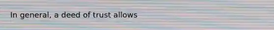 In general, a deed of trust allows