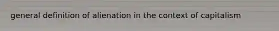 general definition of alienation in the context of capitalism