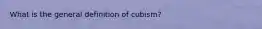 What is the general definition of cubism?