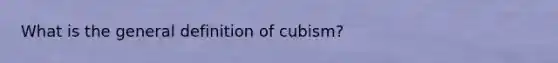 What is the general definition of cubism?