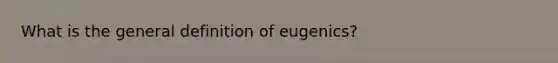 What is the general definition of eugenics?