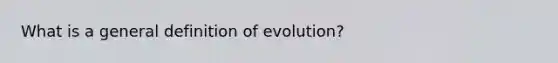 What is a general definition of evolution?