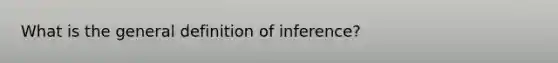 What is the general definition of inference?