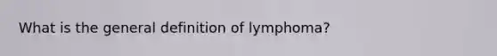 What is the general definition of lymphoma?