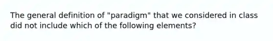 The general definition of "paradigm" that we considered in class did not include which of the following elements?